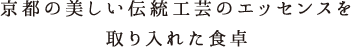 京都の美しい伝統工芸のエッセンスを取り入れた食卓