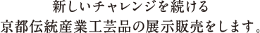 新しいチャレンジを続ける京都伝統産業工芸品の展示販売をします。