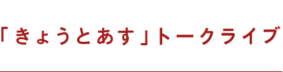 「きょうとあす」トークライブ