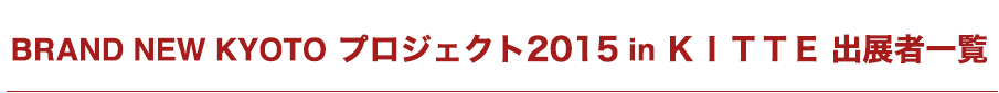 BRAND NEW KYOTO プロジェクト2015 in ＫＩＴＴＥ 出展者一覧