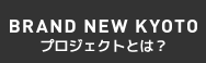 BRAND NEW KYOTO プロジェクトとは？